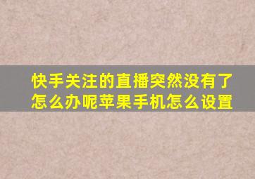 快手关注的直播突然没有了怎么办呢苹果手机怎么设置