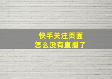 快手关注页面怎么没有直播了