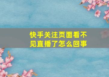 快手关注页面看不见直播了怎么回事