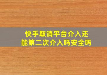 快手取消平台介入还能第二次介入吗安全吗