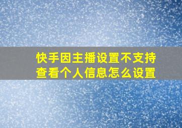 快手因主播设置不支持查看个人信息怎么设置