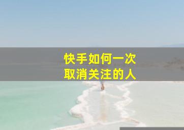 快手如何一次取消关注的人