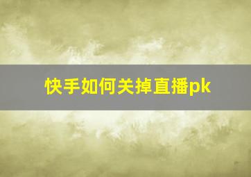 快手如何关掉直播pk