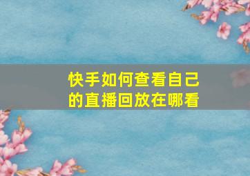 快手如何查看自己的直播回放在哪看