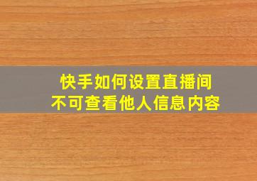 快手如何设置直播间不可查看他人信息内容