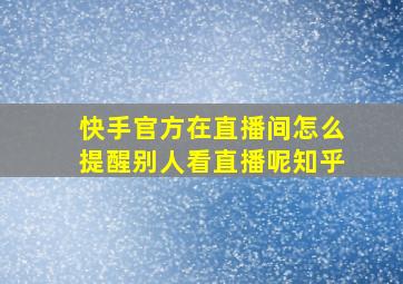 快手官方在直播间怎么提醒别人看直播呢知乎