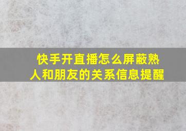 快手开直播怎么屏蔽熟人和朋友的关系信息提醒