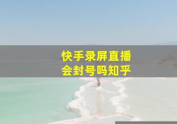 快手录屏直播会封号吗知乎