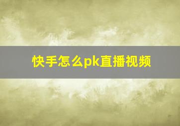 快手怎么pk直播视频