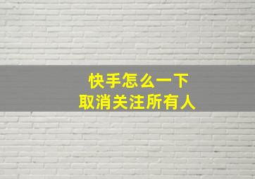 快手怎么一下取消关注所有人