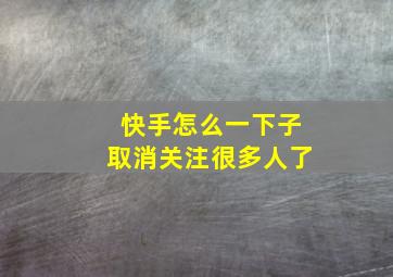 快手怎么一下子取消关注很多人了