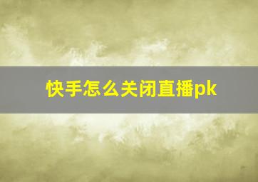 快手怎么关闭直播pk