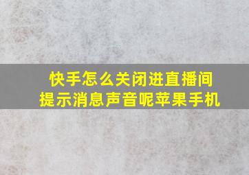 快手怎么关闭进直播间提示消息声音呢苹果手机