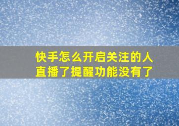 快手怎么开启关注的人直播了提醒功能没有了