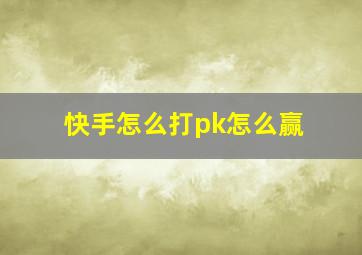 快手怎么打pk怎么赢