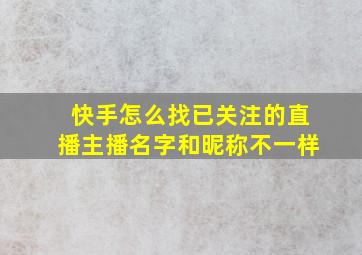 快手怎么找已关注的直播主播名字和昵称不一样