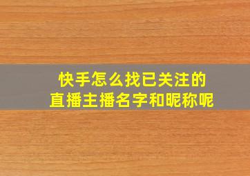 快手怎么找已关注的直播主播名字和昵称呢