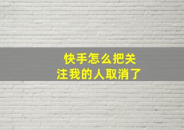 快手怎么把关注我的人取消了