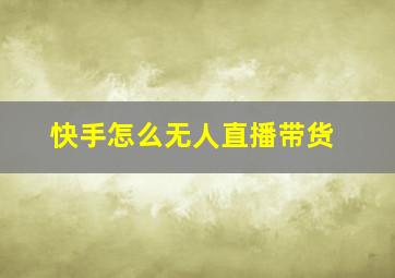 快手怎么无人直播带货