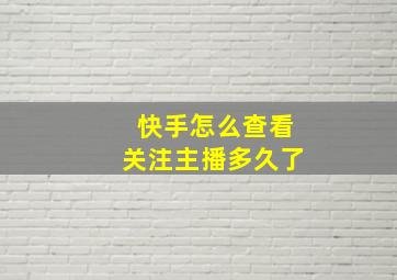 快手怎么查看关注主播多久了