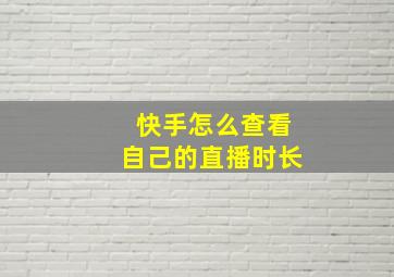 快手怎么查看自己的直播时长