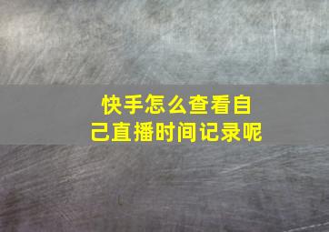 快手怎么查看自己直播时间记录呢