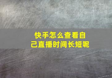 快手怎么查看自己直播时间长短呢