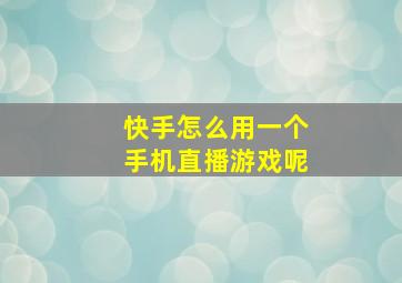 快手怎么用一个手机直播游戏呢