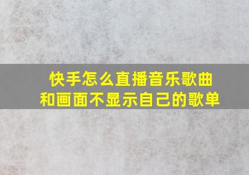 快手怎么直播音乐歌曲和画面不显示自己的歌单