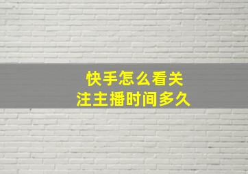 快手怎么看关注主播时间多久