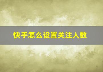 快手怎么设置关注人数