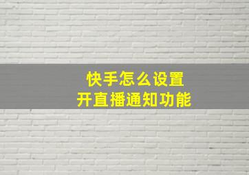 快手怎么设置开直播通知功能