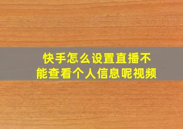 快手怎么设置直播不能查看个人信息呢视频