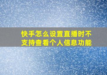 快手怎么设置直播时不支持查看个人信息功能