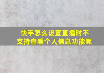 快手怎么设置直播时不支持查看个人信息功能呢