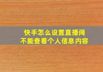 快手怎么设置直播间不能查看个人信息内容