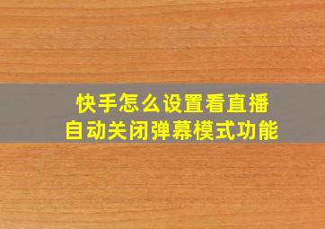 快手怎么设置看直播自动关闭弹幕模式功能