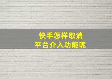 快手怎样取消平台介入功能呢