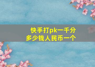 快手打pk一千分多少钱人民币一个