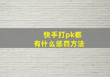 快手打pk都有什么惩罚方法