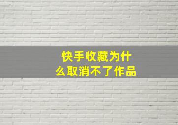 快手收藏为什么取消不了作品