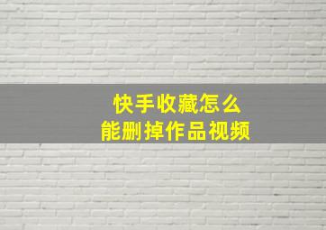 快手收藏怎么能删掉作品视频