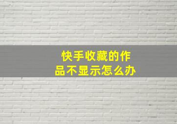 快手收藏的作品不显示怎么办