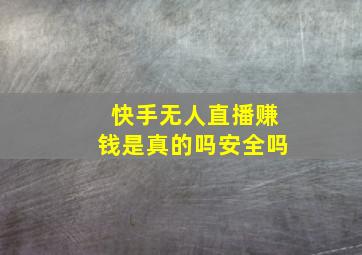 快手无人直播赚钱是真的吗安全吗