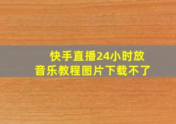 快手直播24小时放音乐教程图片下载不了