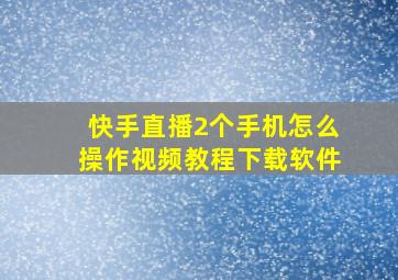 快手直播2个手机怎么操作视频教程下载软件