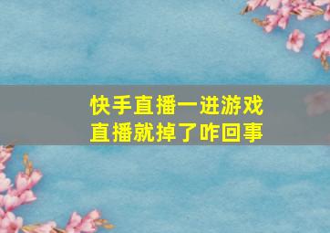 快手直播一进游戏直播就掉了咋回事