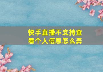 快手直播不支持查看个人信息怎么弄