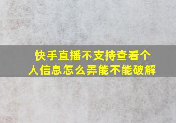 快手直播不支持查看个人信息怎么弄能不能破解