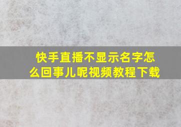 快手直播不显示名字怎么回事儿呢视频教程下载